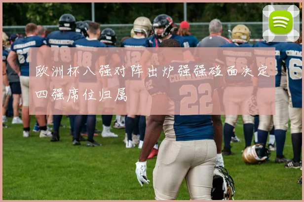 欧洲杯八强对阵出炉强强碰面决定四强席位归属