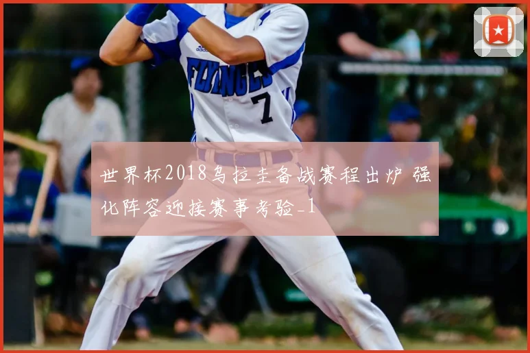 世界杯2018乌拉圭备战赛程出炉 强化阵容迎接赛事考验_1