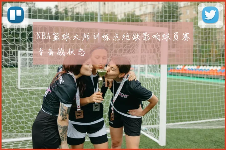 NBA篮球大师训练点短缺影响球员赛季备战状态