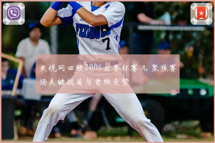 央视网回顾2006世界杯赛况 聚焦赛场关键战局与晋级走势