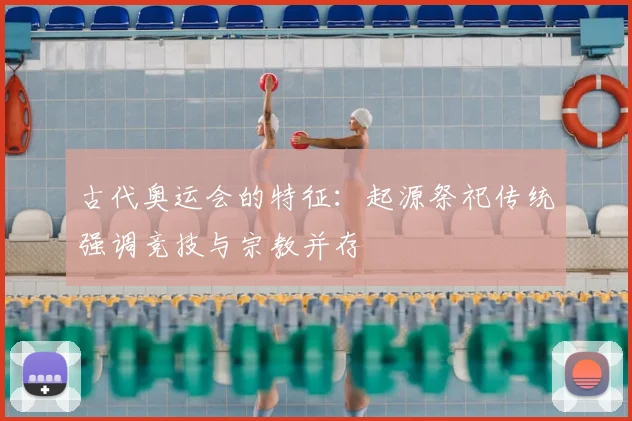 古代奥运会的特征:起源祭祀传统强调竞技与宗教并存