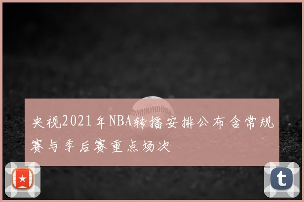 央视2021年NBA转播安排公布含常规赛与季后赛重点场次