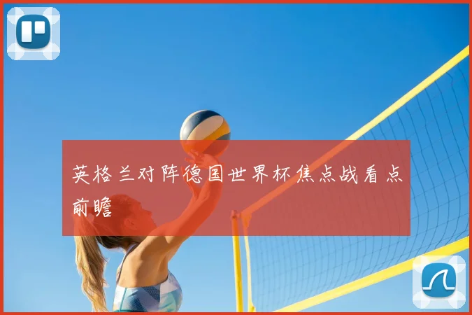 英格兰对阵德国世界杯焦点战看点前瞻