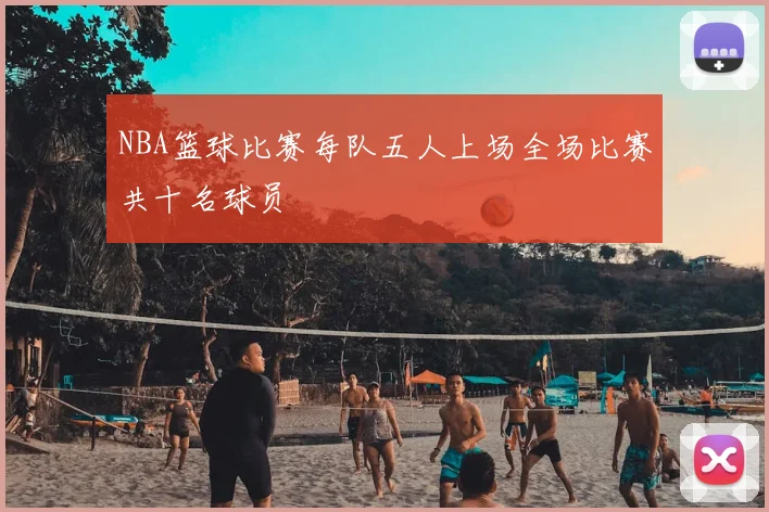 NBA篮球比赛每队五人上场全场比赛共十名球员