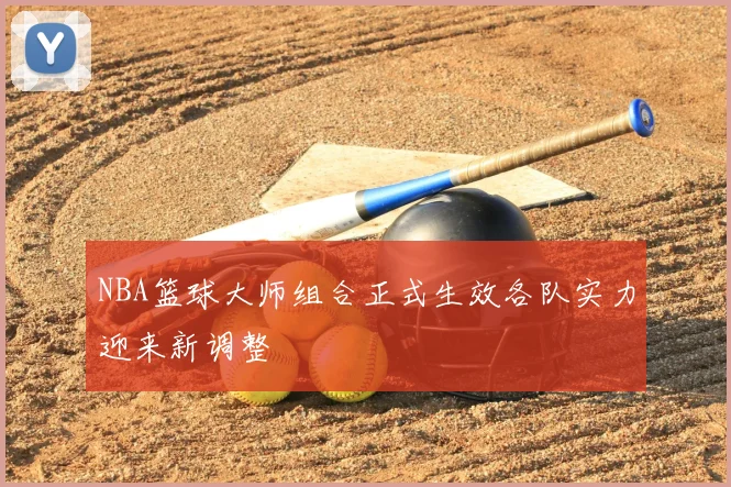 NBA篮球大师组合正式生效各队实力迎来新调整