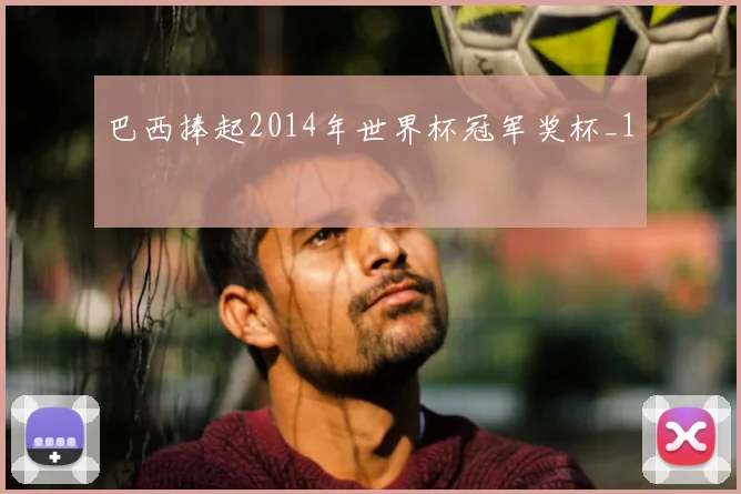 巴西捧起2014年世界杯冠军奖杯_1