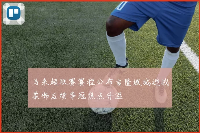 马来超联赛赛程公布吉隆坡城迎战柔佛后续争冠焦点升温