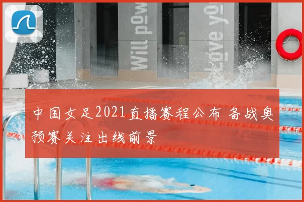中国女足2021直播赛程公布 备战奥预赛关注出线前景