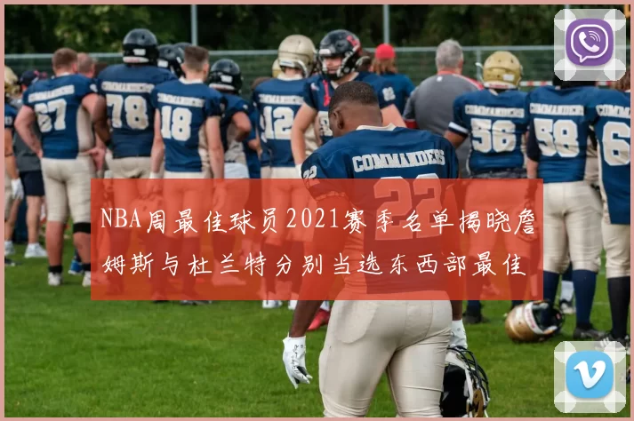 NBA周最佳球员2021赛季名单揭晓詹姆斯与杜兰特分别当选东西部最佳