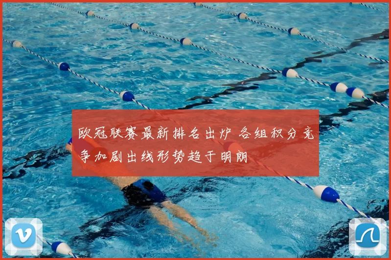 欧冠联赛最新排名出炉 各组积分竞争加剧出线形势趋于明朗