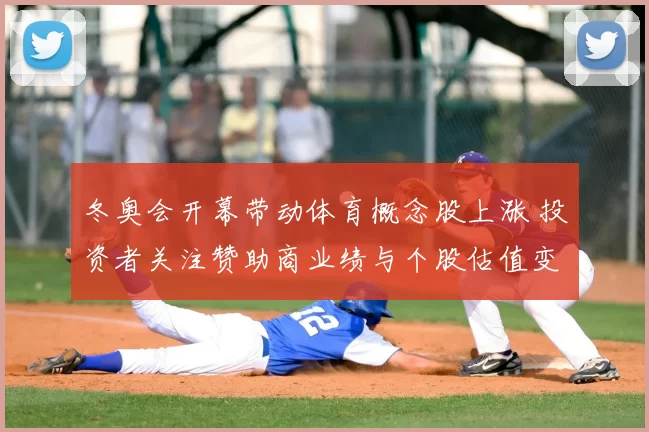 冬奥会开幕带动体育概念股上涨 投资者关注赞助商业绩与个股估值变化