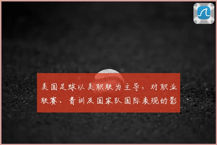 美国足球以美职联为主导,对职业联赛、青训及国家队国际表现的影响解读