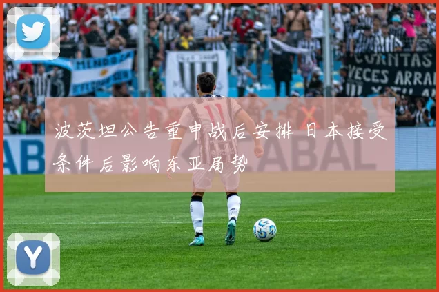 波茨坦公告重申战后安排 日本接受条件后影响东亚局势