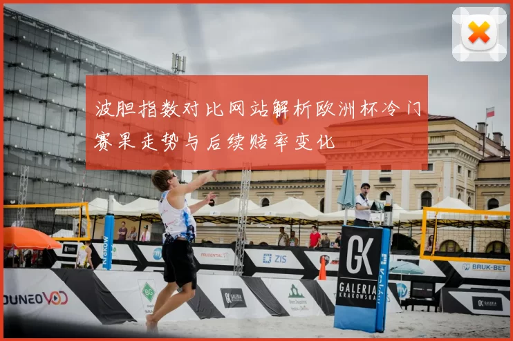 波胆指数对比网站解析欧洲杯冷门赛果走势与后续赔率变化