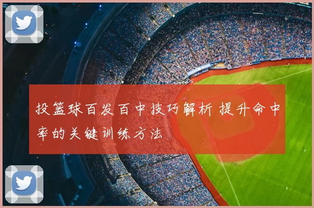 投篮球百发百中技巧解析 提升命中率的关键训练方法