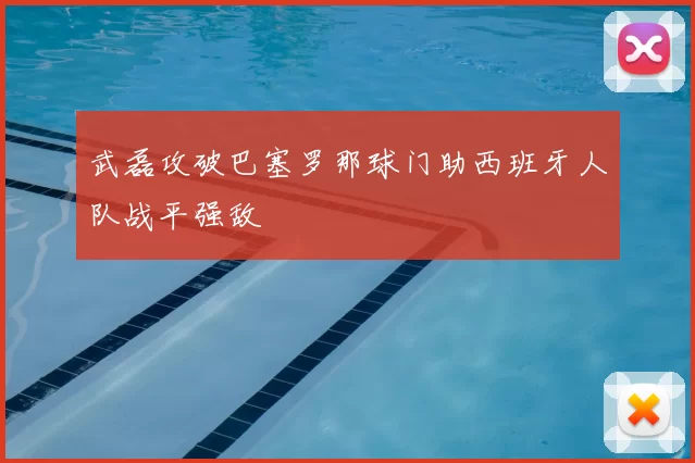 武磊攻破巴塞罗那球门助西班牙人队战平强敌
