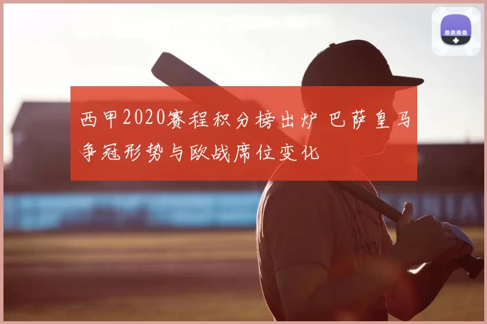 西甲2020赛程积分榜出炉 巴萨皇马争冠形势与欧战席位变化