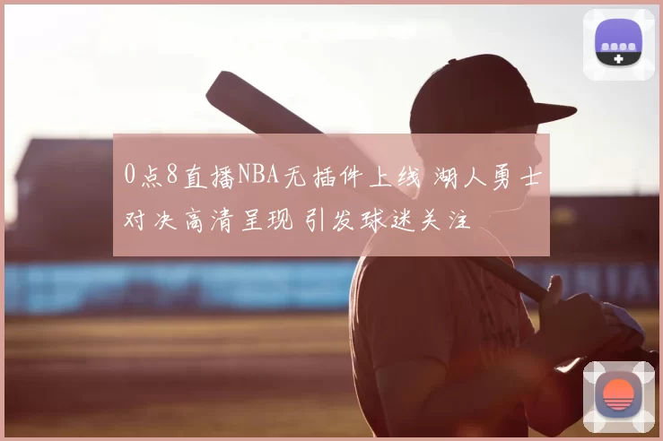 0点8直播NBA无插件上线 湖人勇士对决高清呈现 引发球迷关注