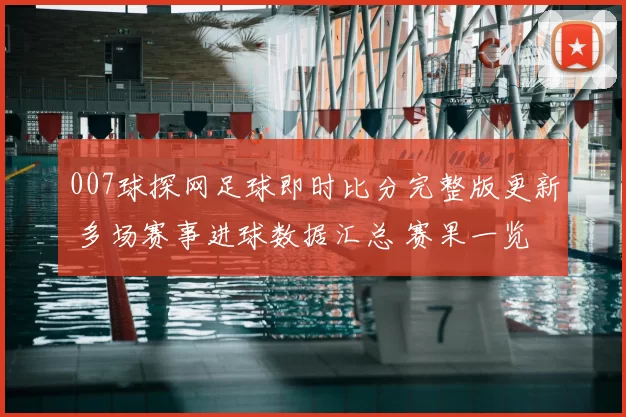 007球探网足球即时比分完整版更新 多场赛事进球数据汇总 赛果一览成焦点