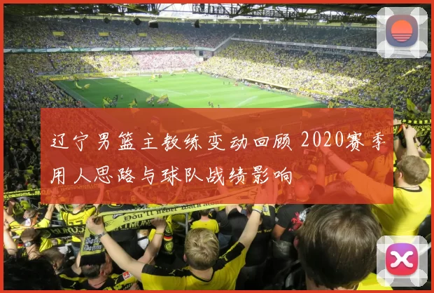 辽宁男篮主教练变动回顾 2020赛季用人思路与球队战绩影响