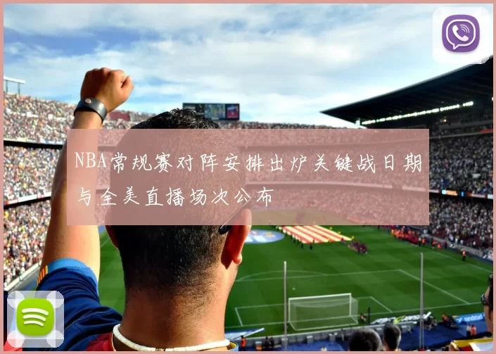 NBA常规赛对阵安排出炉关键战日期与全美直播场次公布