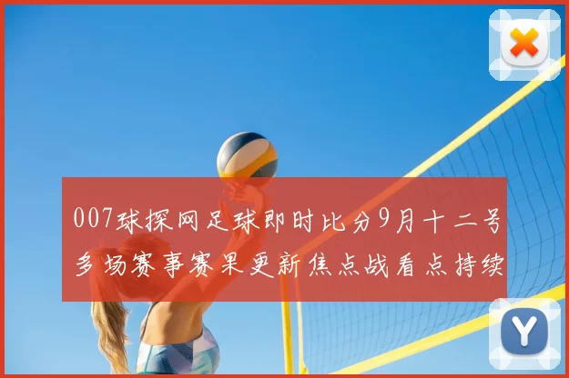 007球探网足球即时比分9月十二号多场赛事赛果更新焦点战看点持续发酵