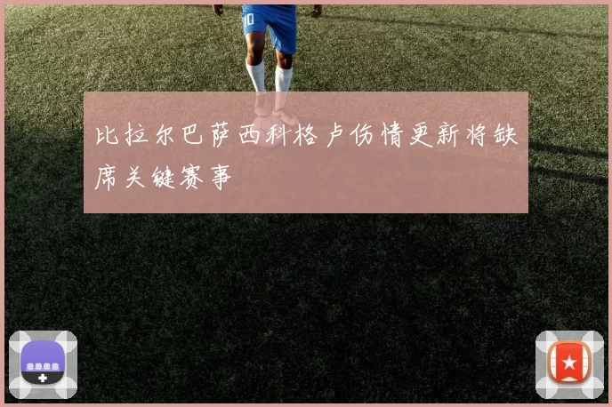 比拉尔巴萨西科格卢伤情更新将缺席关键赛事