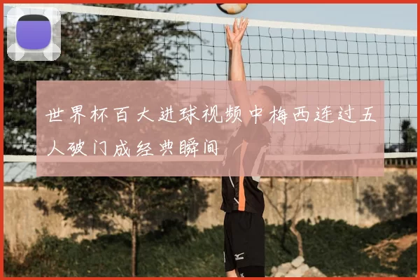 世界杯百大进球视频中梅西连过五人破门成经典瞬间