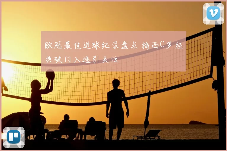 欧冠最佳进球纪录盘点 梅西C罗经典破门入选引关注