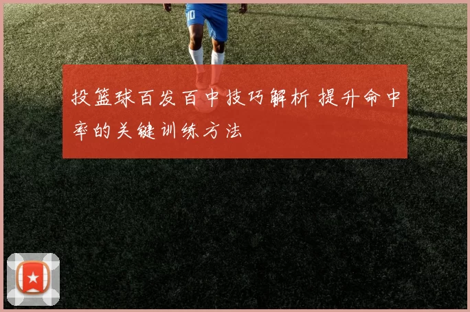 投篮球百发百中技巧解析 提升命中率的关键训练方法