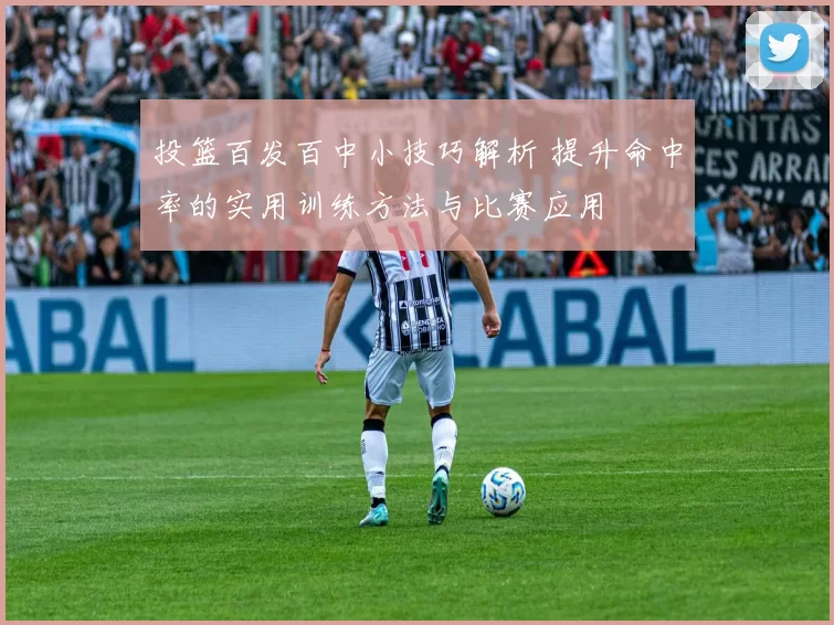 投篮百发百中小技巧解析 提升命中率的实用训练方法与比赛应用