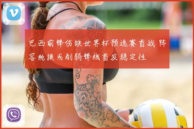 巴西前锋伤缺世界杯预选赛首战 阵容轮换或削弱锋线首发稳定性
