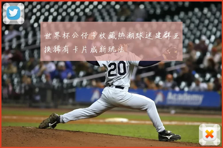 世界杯公仔卡收藏热潮球迷建群互换稀有卡片成新玩法