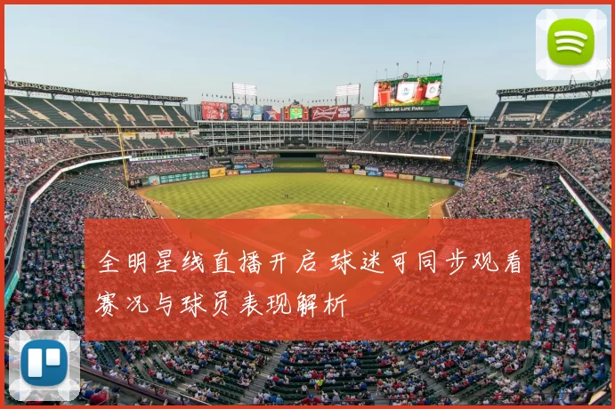 全明星线直播开启 球迷可同步观看赛况与球员表现解析