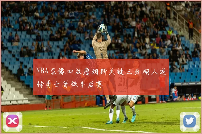 NBA录像回放詹姆斯关键三分湖人逆转勇士晋级季后赛