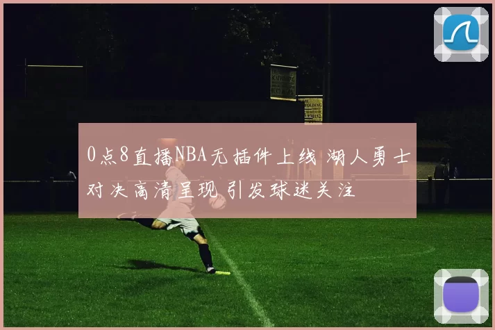 0点8直播NBA无插件上线 湖人勇士对决高清呈现 引发球迷关注