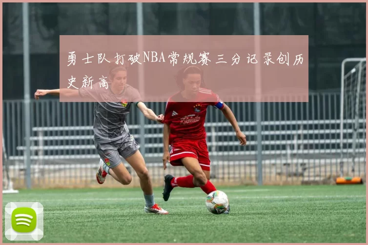 勇士队打破NBA常规赛三分记录创历史新高