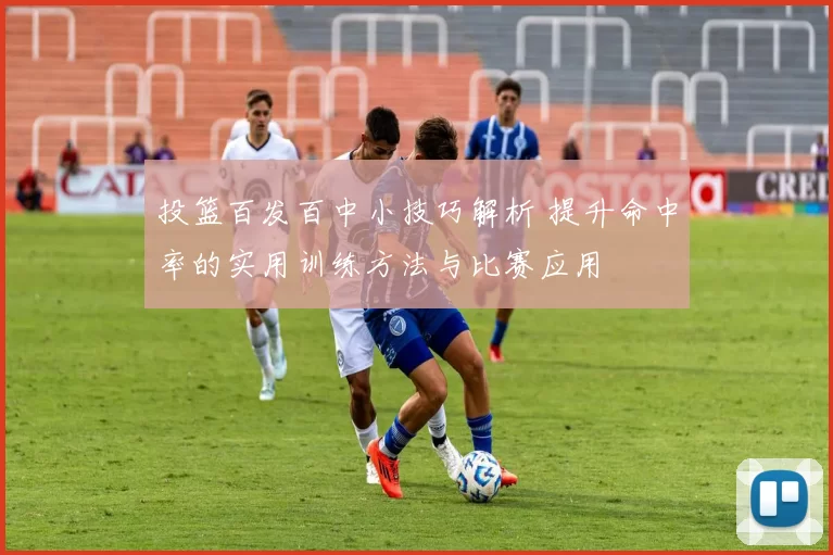 投篮百发百中小技巧解析 提升命中率的实用训练方法与比赛应用