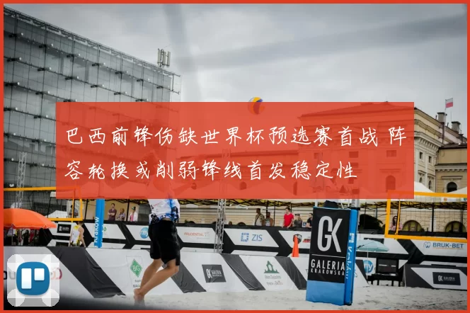 巴西前锋伤缺世界杯预选赛首战 阵容轮换或削弱锋线首发稳定性