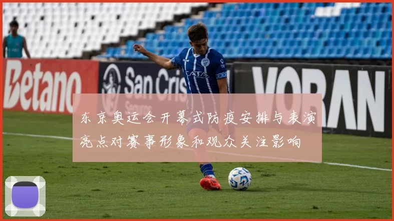 东京奥运会开幕式防疫安排与表演亮点对赛事形象和观众关注影响